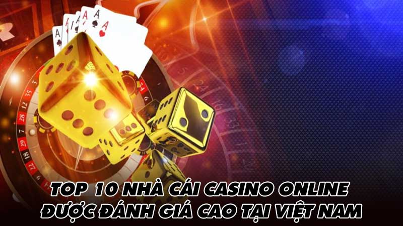 Top 10 nhà cái casino online được đánh giá cao tại Việt Nam